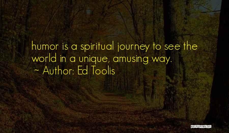 Ed Toolis Quotes: Humor Is A Spiritual Journey To See The World In A Unique, Amusing Way.