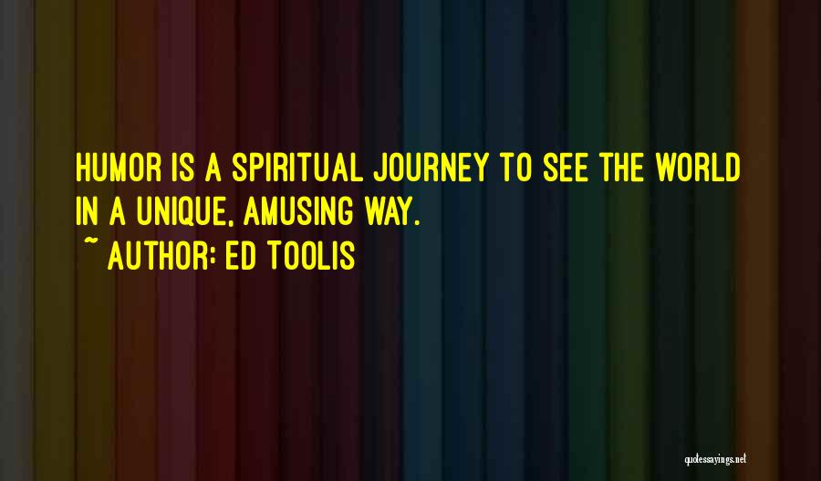 Ed Toolis Quotes: Humor Is A Spiritual Journey To See The World In A Unique, Amusing Way.