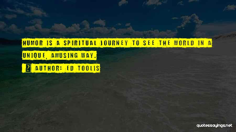 Ed Toolis Quotes: Humor Is A Spiritual Journey To See The World In A Unique, Amusing Way.