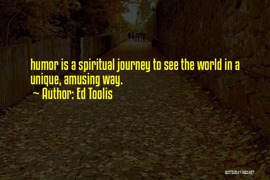 Ed Toolis Quotes: Humor Is A Spiritual Journey To See The World In A Unique, Amusing Way.