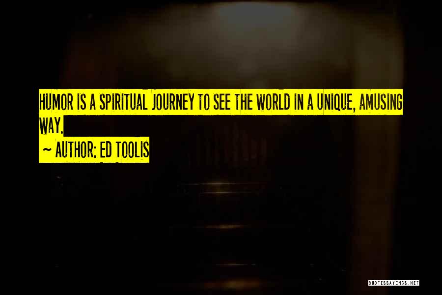 Ed Toolis Quotes: Humor Is A Spiritual Journey To See The World In A Unique, Amusing Way.