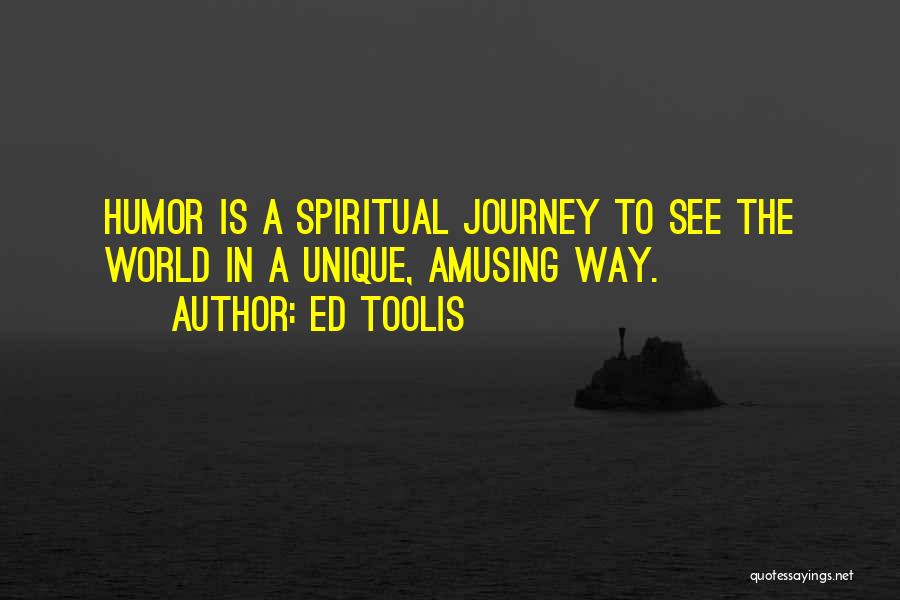 Ed Toolis Quotes: Humor Is A Spiritual Journey To See The World In A Unique, Amusing Way.