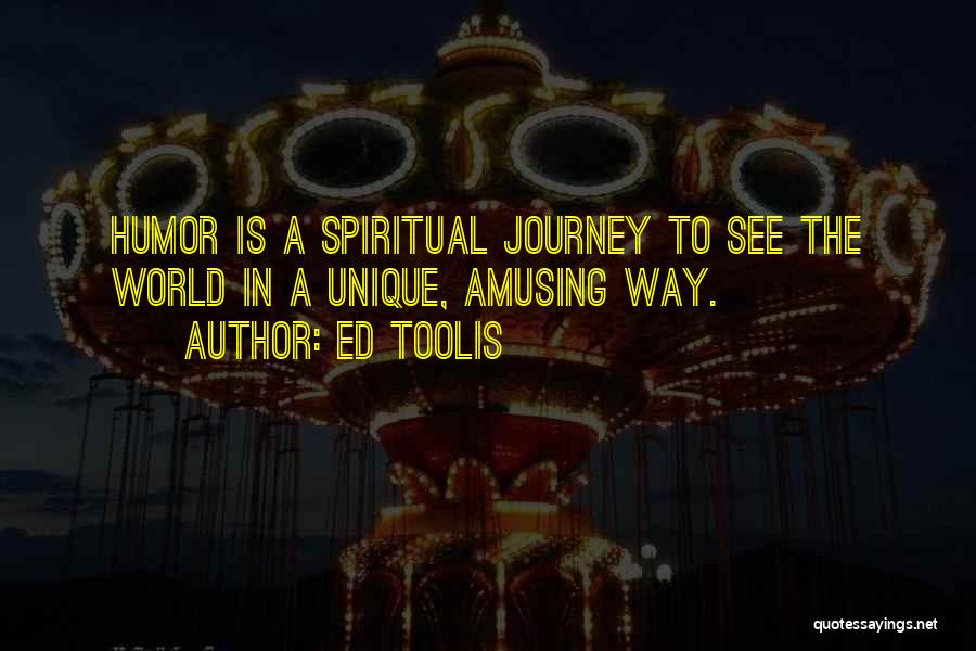 Ed Toolis Quotes: Humor Is A Spiritual Journey To See The World In A Unique, Amusing Way.