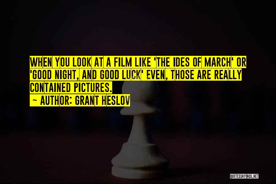 Grant Heslov Quotes: When You Look At A Film Like 'the Ides Of March' Or 'good Night, And Good Luck' Even, Those Are