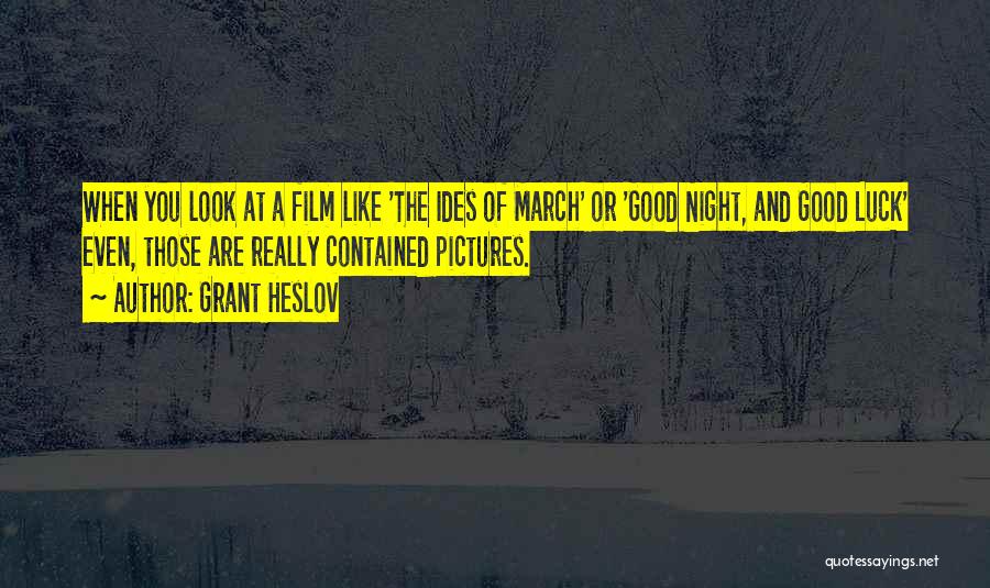 Grant Heslov Quotes: When You Look At A Film Like 'the Ides Of March' Or 'good Night, And Good Luck' Even, Those Are