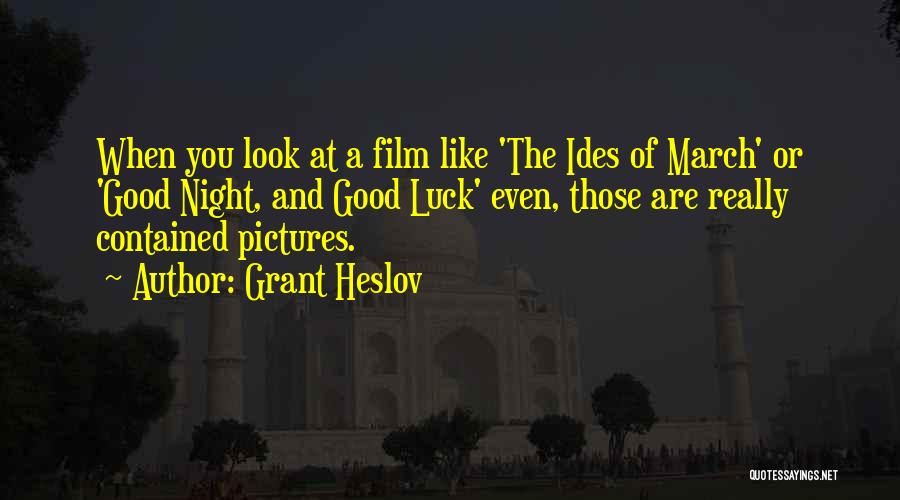 Grant Heslov Quotes: When You Look At A Film Like 'the Ides Of March' Or 'good Night, And Good Luck' Even, Those Are
