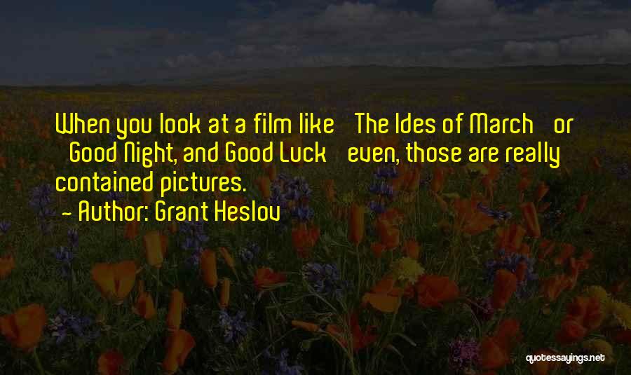Grant Heslov Quotes: When You Look At A Film Like 'the Ides Of March' Or 'good Night, And Good Luck' Even, Those Are