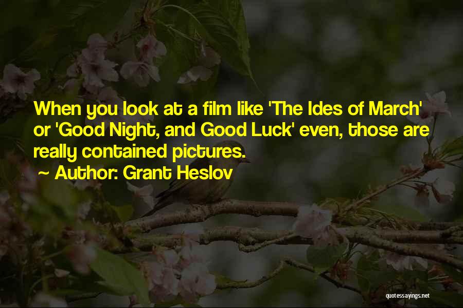 Grant Heslov Quotes: When You Look At A Film Like 'the Ides Of March' Or 'good Night, And Good Luck' Even, Those Are