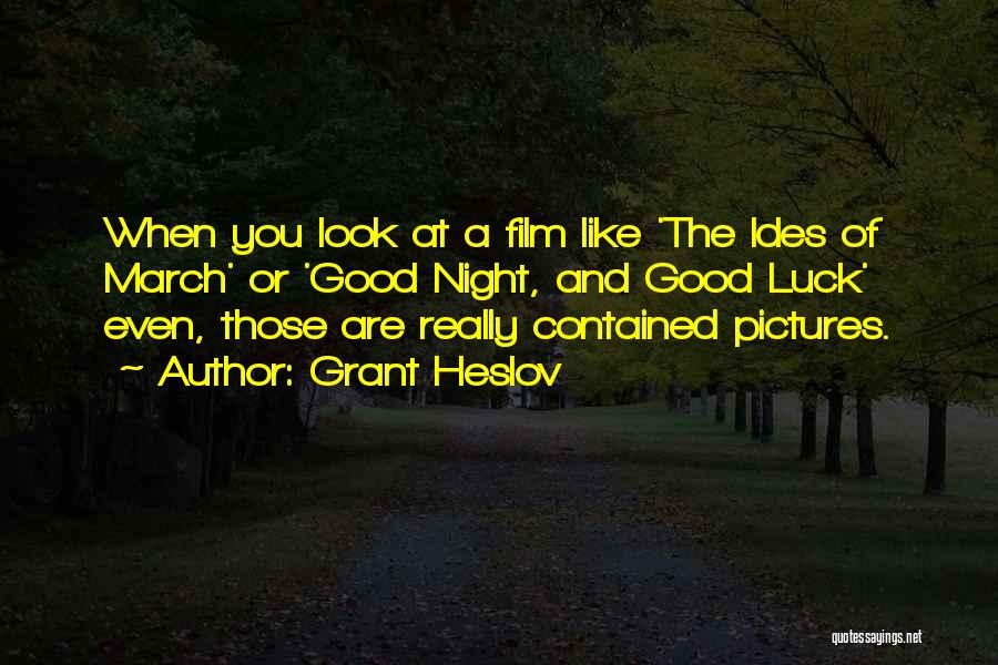 Grant Heslov Quotes: When You Look At A Film Like 'the Ides Of March' Or 'good Night, And Good Luck' Even, Those Are
