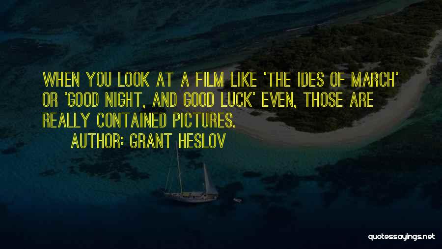 Grant Heslov Quotes: When You Look At A Film Like 'the Ides Of March' Or 'good Night, And Good Luck' Even, Those Are