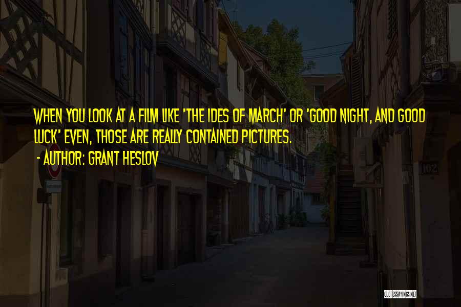 Grant Heslov Quotes: When You Look At A Film Like 'the Ides Of March' Or 'good Night, And Good Luck' Even, Those Are