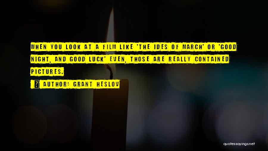 Grant Heslov Quotes: When You Look At A Film Like 'the Ides Of March' Or 'good Night, And Good Luck' Even, Those Are