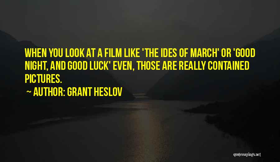 Grant Heslov Quotes: When You Look At A Film Like 'the Ides Of March' Or 'good Night, And Good Luck' Even, Those Are