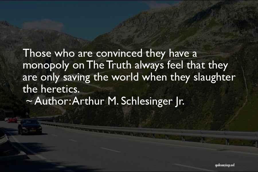 Arthur M. Schlesinger Jr. Quotes: Those Who Are Convinced They Have A Monopoly On The Truth Always Feel That They Are Only Saving The World