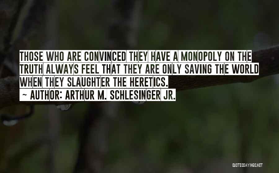 Arthur M. Schlesinger Jr. Quotes: Those Who Are Convinced They Have A Monopoly On The Truth Always Feel That They Are Only Saving The World