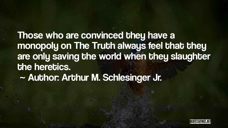 Arthur M. Schlesinger Jr. Quotes: Those Who Are Convinced They Have A Monopoly On The Truth Always Feel That They Are Only Saving The World