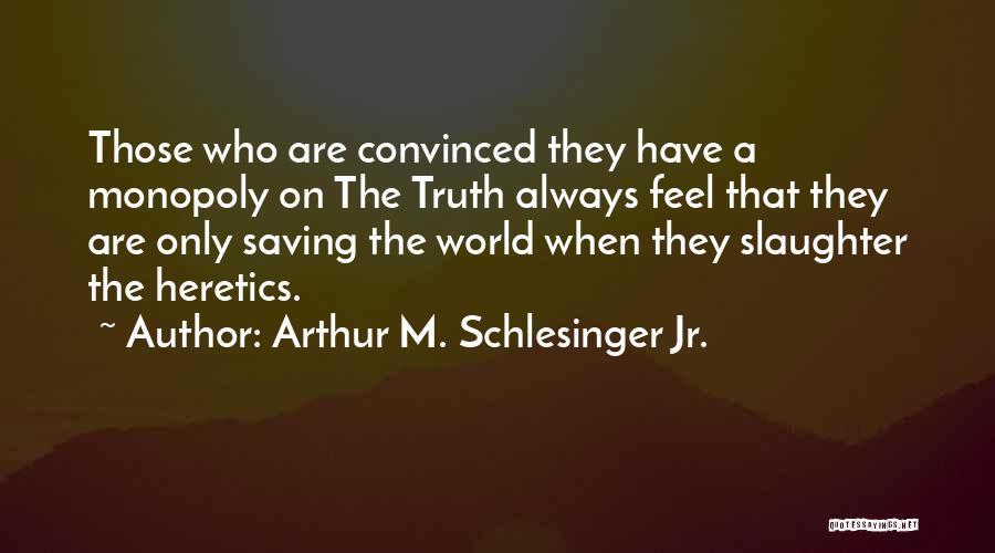 Arthur M. Schlesinger Jr. Quotes: Those Who Are Convinced They Have A Monopoly On The Truth Always Feel That They Are Only Saving The World
