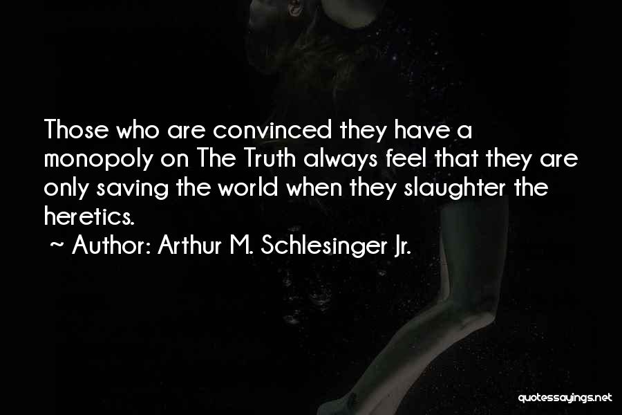 Arthur M. Schlesinger Jr. Quotes: Those Who Are Convinced They Have A Monopoly On The Truth Always Feel That They Are Only Saving The World