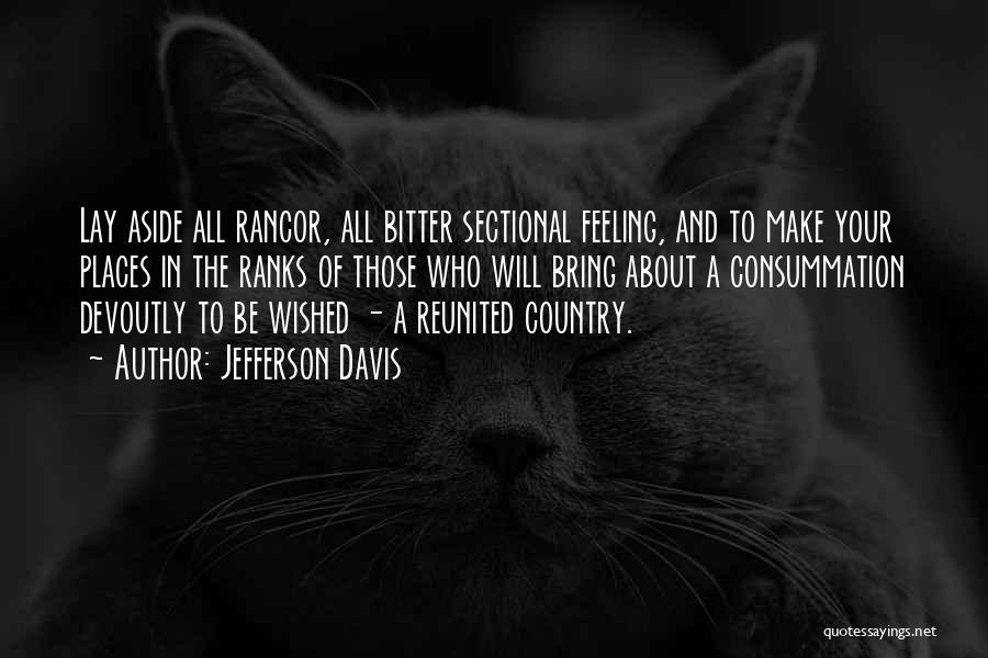 Jefferson Davis Quotes: Lay Aside All Rancor, All Bitter Sectional Feeling, And To Make Your Places In The Ranks Of Those Who Will