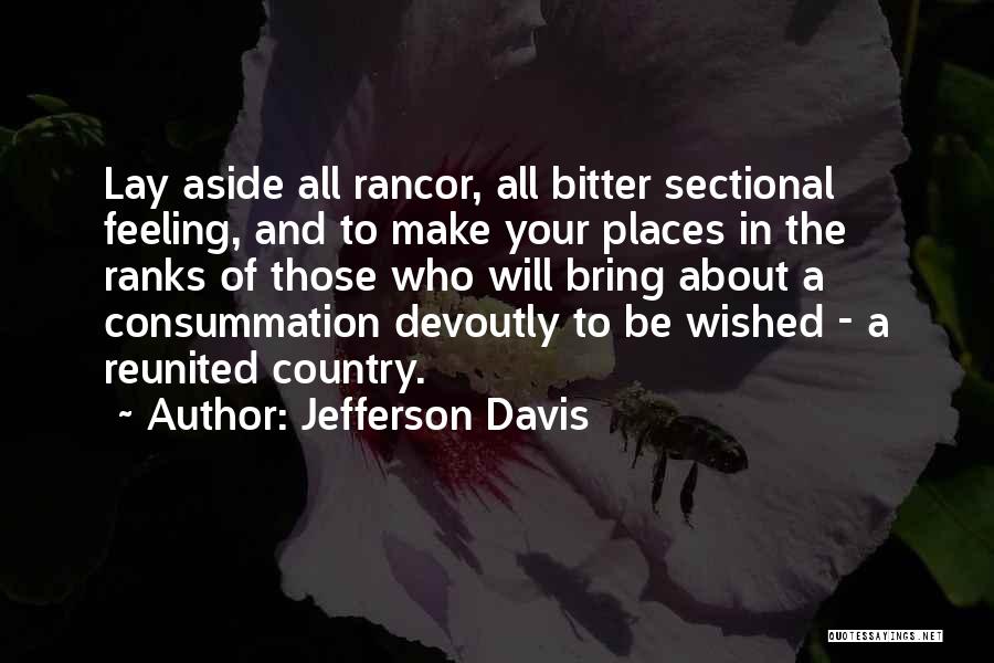 Jefferson Davis Quotes: Lay Aside All Rancor, All Bitter Sectional Feeling, And To Make Your Places In The Ranks Of Those Who Will