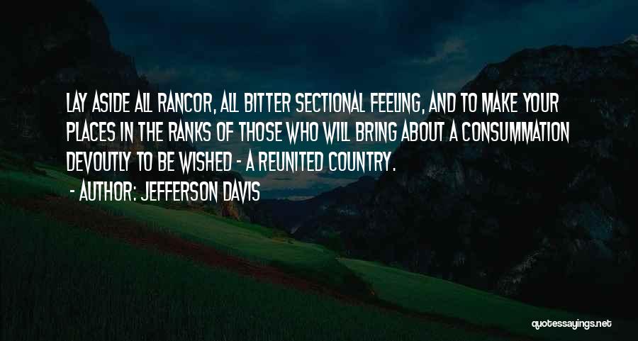 Jefferson Davis Quotes: Lay Aside All Rancor, All Bitter Sectional Feeling, And To Make Your Places In The Ranks Of Those Who Will