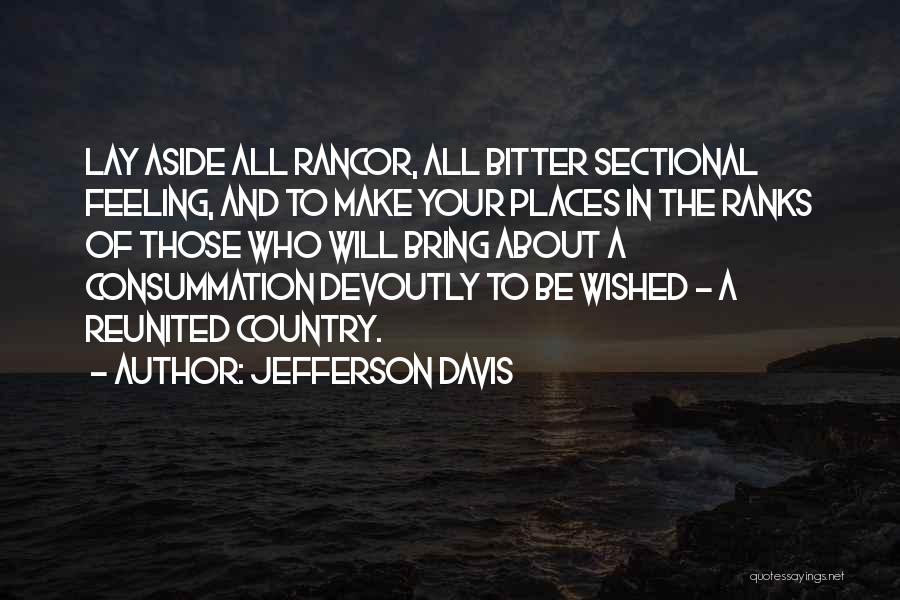 Jefferson Davis Quotes: Lay Aside All Rancor, All Bitter Sectional Feeling, And To Make Your Places In The Ranks Of Those Who Will