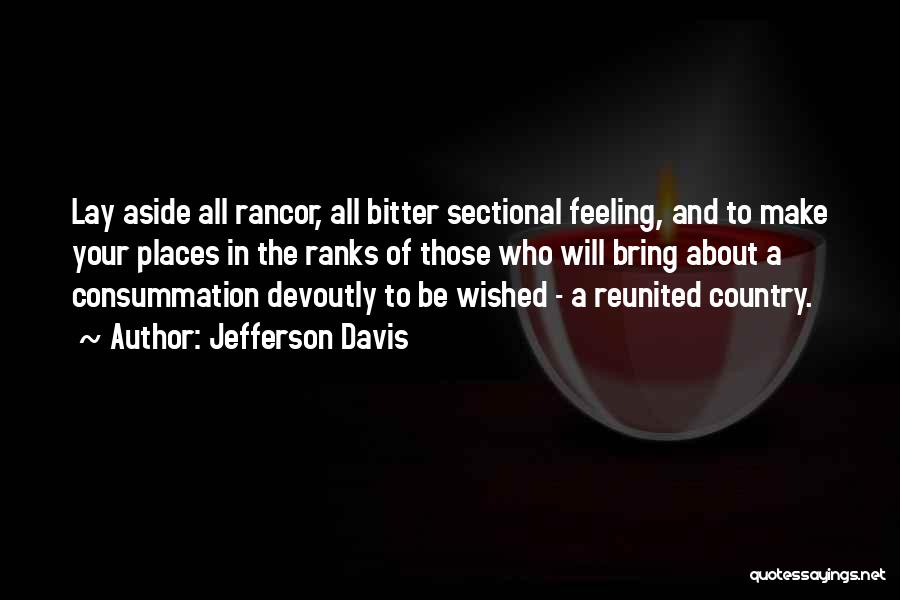 Jefferson Davis Quotes: Lay Aside All Rancor, All Bitter Sectional Feeling, And To Make Your Places In The Ranks Of Those Who Will