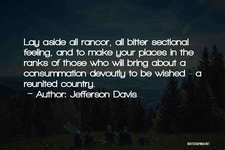 Jefferson Davis Quotes: Lay Aside All Rancor, All Bitter Sectional Feeling, And To Make Your Places In The Ranks Of Those Who Will