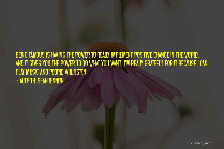 Sean Lennon Quotes: Being Famous Is Having The Power To Really Implement Positive Change In The World, And It Gives You The Power