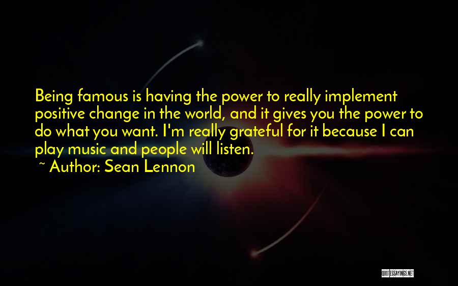 Sean Lennon Quotes: Being Famous Is Having The Power To Really Implement Positive Change In The World, And It Gives You The Power