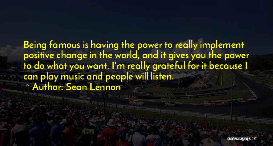 Sean Lennon Quotes: Being Famous Is Having The Power To Really Implement Positive Change In The World, And It Gives You The Power