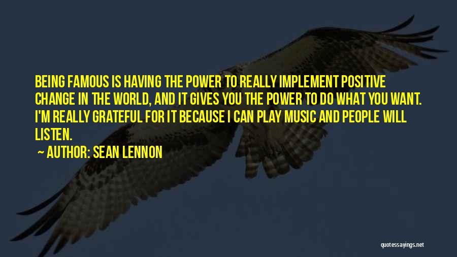 Sean Lennon Quotes: Being Famous Is Having The Power To Really Implement Positive Change In The World, And It Gives You The Power