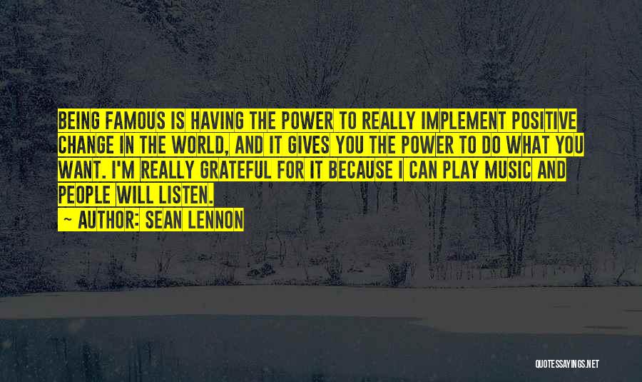 Sean Lennon Quotes: Being Famous Is Having The Power To Really Implement Positive Change In The World, And It Gives You The Power