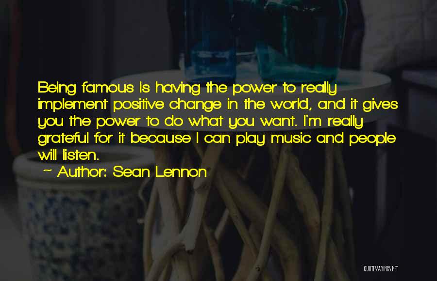 Sean Lennon Quotes: Being Famous Is Having The Power To Really Implement Positive Change In The World, And It Gives You The Power