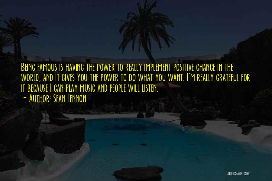 Sean Lennon Quotes: Being Famous Is Having The Power To Really Implement Positive Change In The World, And It Gives You The Power