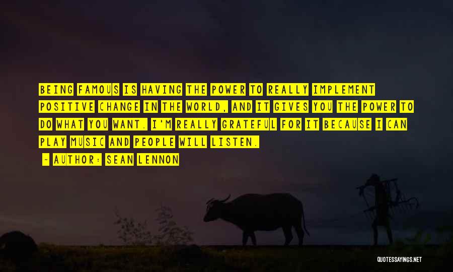 Sean Lennon Quotes: Being Famous Is Having The Power To Really Implement Positive Change In The World, And It Gives You The Power