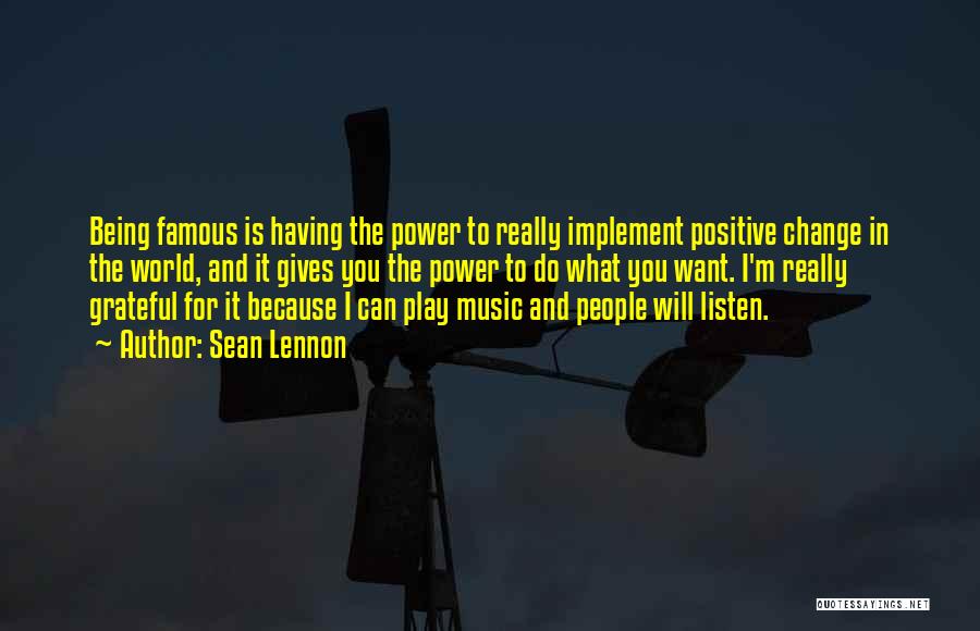 Sean Lennon Quotes: Being Famous Is Having The Power To Really Implement Positive Change In The World, And It Gives You The Power