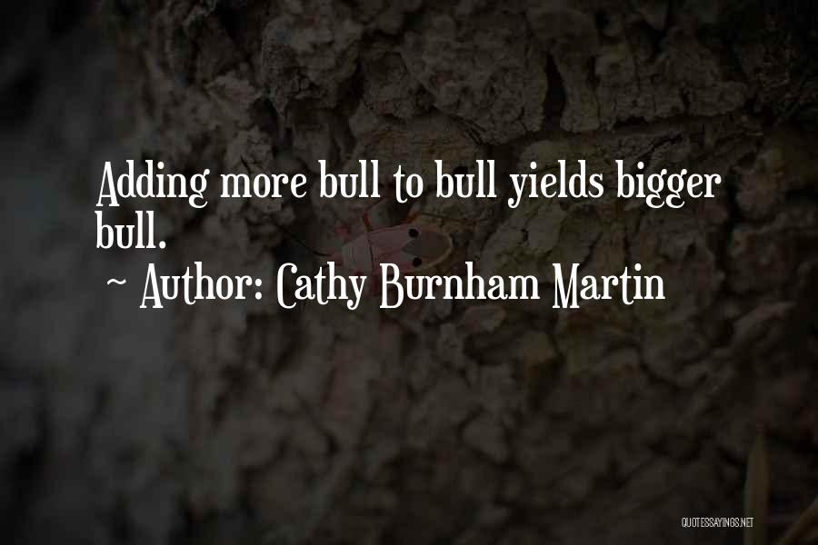 Cathy Burnham Martin Quotes: Adding More Bull To Bull Yields Bigger Bull.