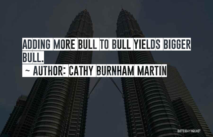 Cathy Burnham Martin Quotes: Adding More Bull To Bull Yields Bigger Bull.