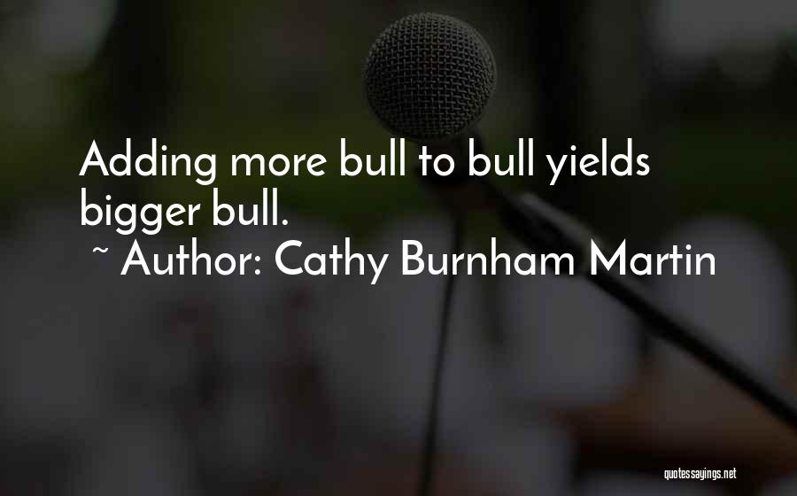 Cathy Burnham Martin Quotes: Adding More Bull To Bull Yields Bigger Bull.