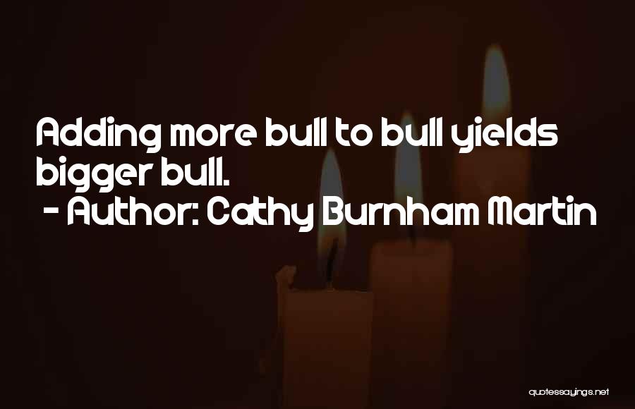 Cathy Burnham Martin Quotes: Adding More Bull To Bull Yields Bigger Bull.