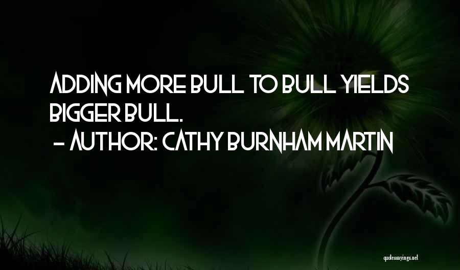 Cathy Burnham Martin Quotes: Adding More Bull To Bull Yields Bigger Bull.