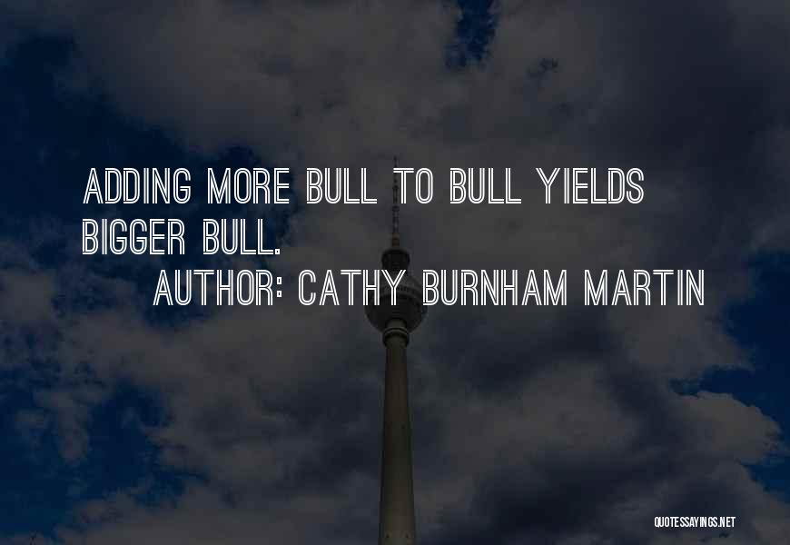 Cathy Burnham Martin Quotes: Adding More Bull To Bull Yields Bigger Bull.