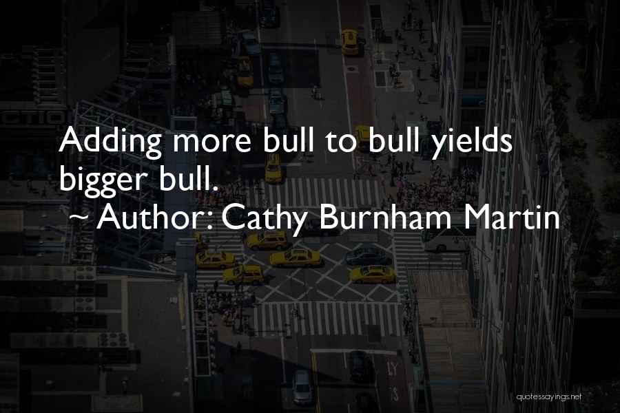 Cathy Burnham Martin Quotes: Adding More Bull To Bull Yields Bigger Bull.