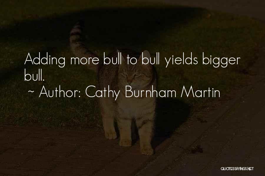 Cathy Burnham Martin Quotes: Adding More Bull To Bull Yields Bigger Bull.