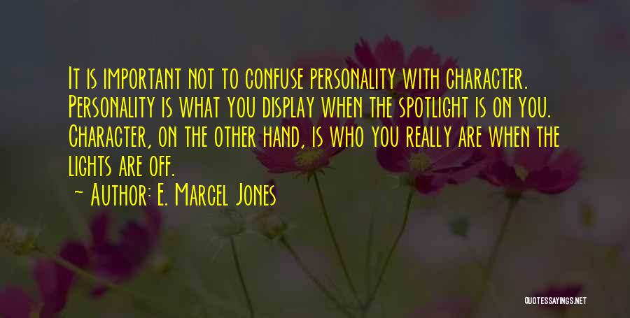 E. Marcel Jones Quotes: It Is Important Not To Confuse Personality With Character. Personality Is What You Display When The Spotlight Is On You.