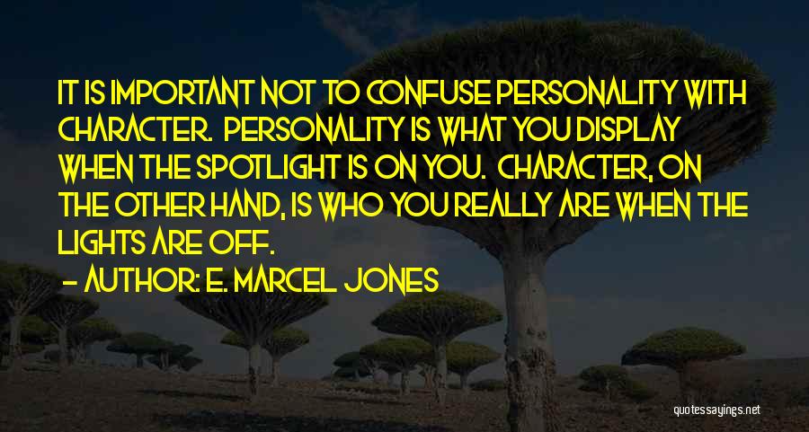 E. Marcel Jones Quotes: It Is Important Not To Confuse Personality With Character. Personality Is What You Display When The Spotlight Is On You.