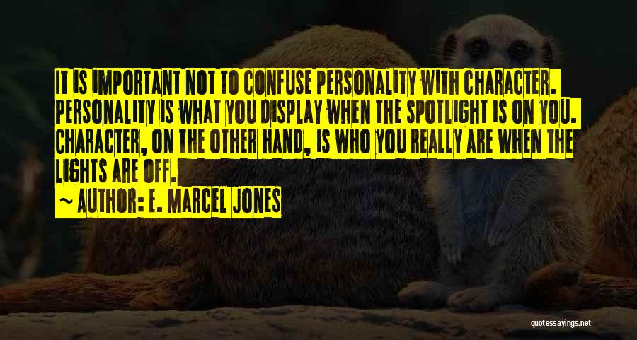 E. Marcel Jones Quotes: It Is Important Not To Confuse Personality With Character. Personality Is What You Display When The Spotlight Is On You.