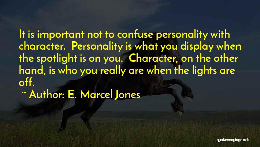 E. Marcel Jones Quotes: It Is Important Not To Confuse Personality With Character. Personality Is What You Display When The Spotlight Is On You.