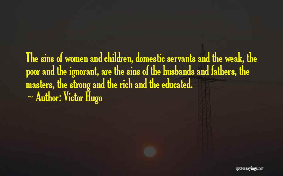 Victor Hugo Quotes: The Sins Of Women And Children, Domestic Servants And The Weak, The Poor And The Ignorant, Are The Sins Of